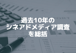 過去10年のシネアドのメディア調査を総括～動画メディアとしての有効性が認められているシネアド～