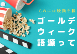 「ゴールデンウィーク」の語源って知っていますか？GWには映画館で「映画」を観よう。