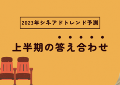 【2023年上半期】国内シネアドのトレンドを総括。